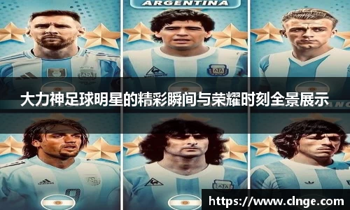 大力神足球明星的精彩瞬间与荣耀时刻全景展示